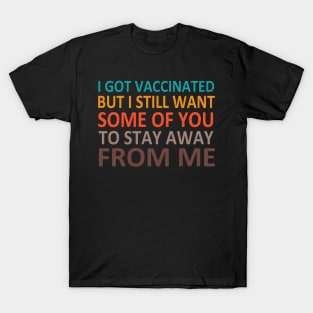 I Got Vaccinated But I Still Want Some Of You To Stay Away From Me T-Shirt